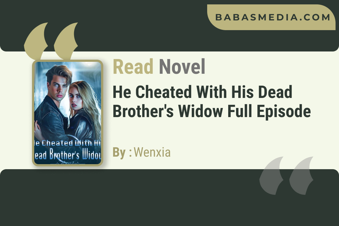 He Cheated With His Dead Brother’s Widow Novel By Wenxia / Read and Synopsis