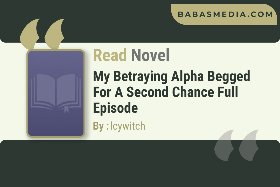 My Betraying Alpha Begged for a Second Chance Novel By lcywitch / Read and Synopsis