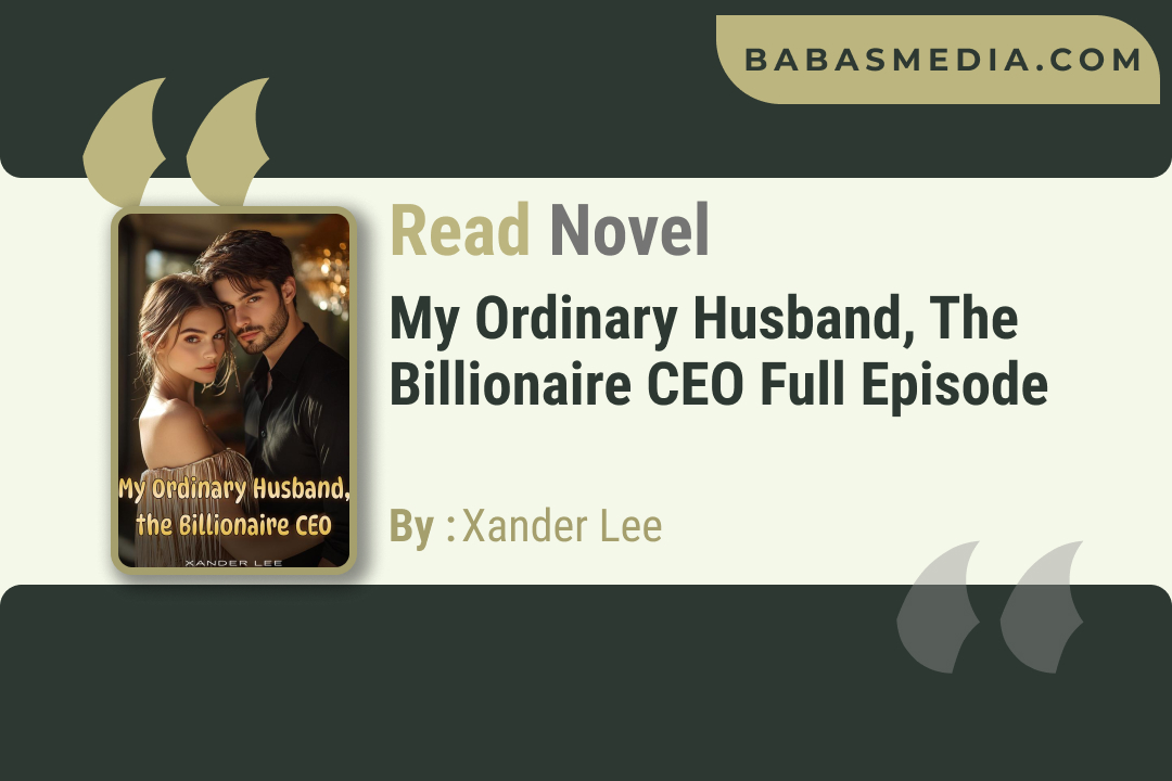 My Ordinary Husband, The Billionaire CEO Novel By Xander Lee / Read and Synopsis