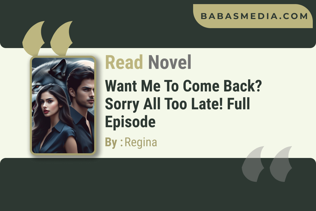 Want Me to Come Back? Sorry All Too Late! Novel By Regina / Read and Synopsis
