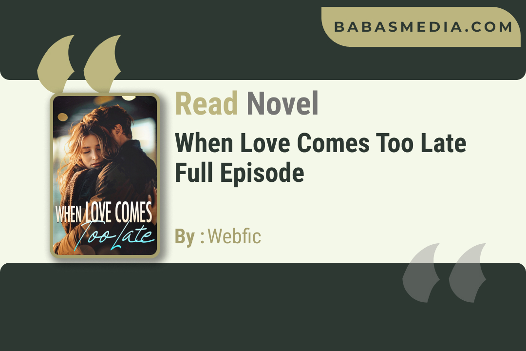 When Love Comes Too Late Novel By Webfic / Read and Synopsis