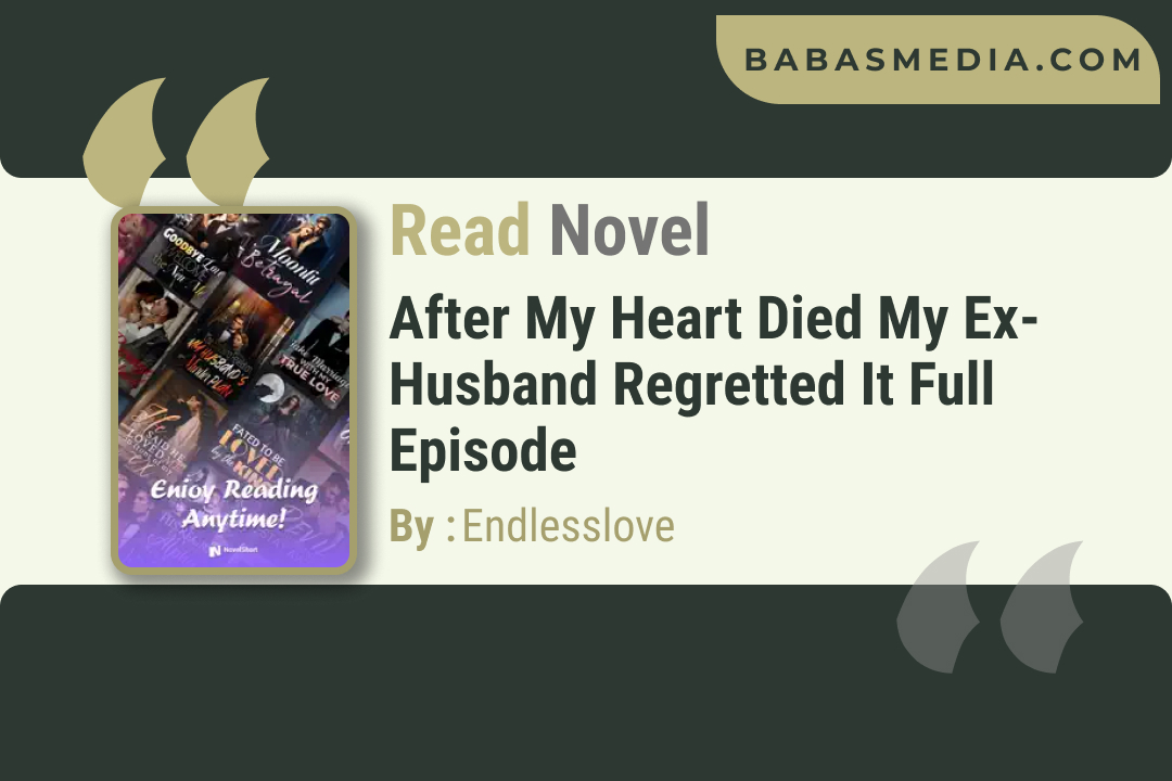 After My Heart Died My Ex-husband Regretted It Novel By Endlesslove / Read and Synopsis