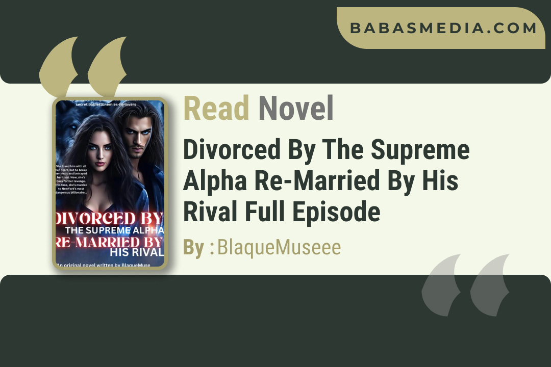 Divorced By The Supreme Alpha Re-married by His Rival Novel By BlaqueMuseee / Read and Synopsis