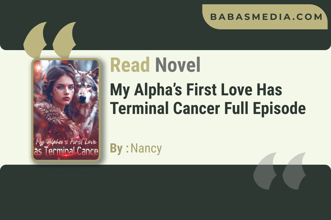 My Alpha’s First Love Has Terminal Cancer Novel By Nancy / Read and Synopsis