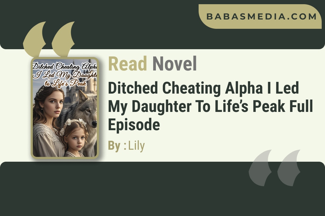 Read Ditched Cheating Alpha I Led My Daughter to Life’s Peak Novel By Lily
