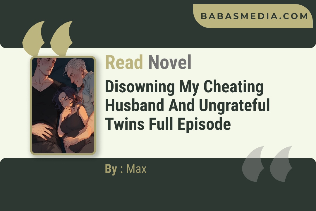 Disowning My Cheating Husband and Ungrateful Twins Novel By Max