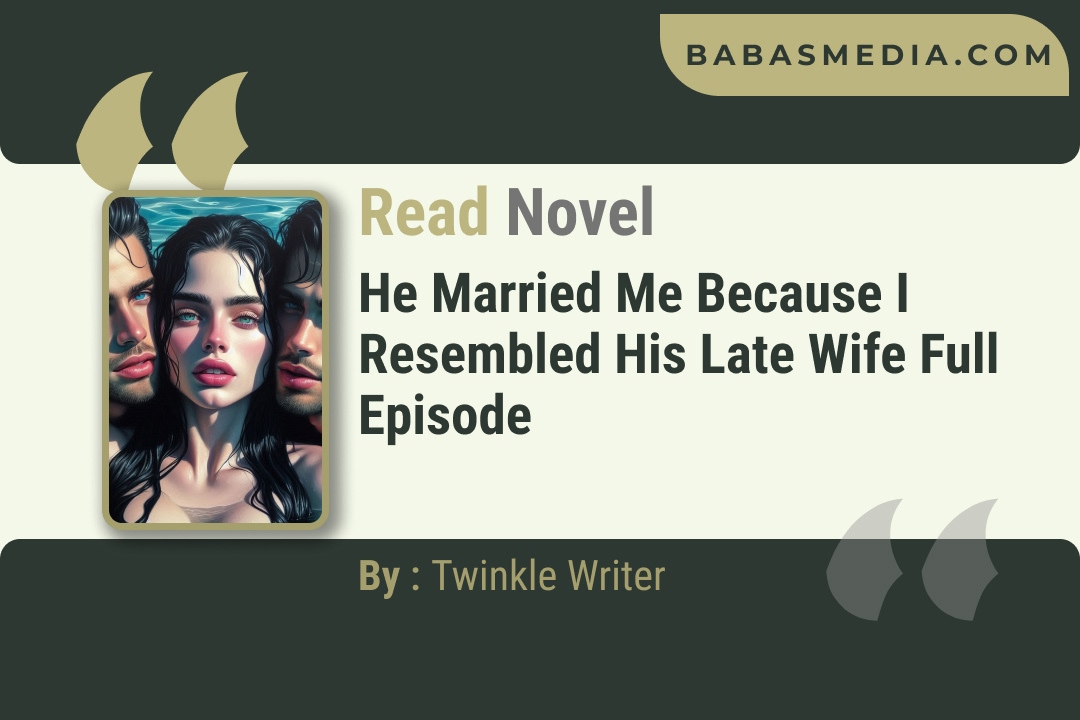 He Married Me Because I Resembled His Late Wife Novel By Twinkle Writer Reviews