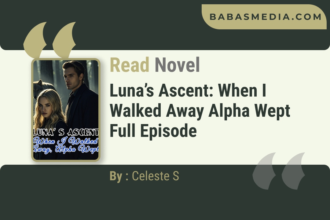 Luna’s Ascent: When I Walked Away Alpha Wept Novel By Celeste S Reviews