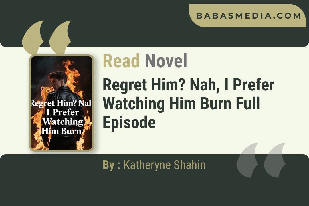Regret Him? Nah, I Prefer Watching Him Burn Novel By Katheryne Shahin Reviews