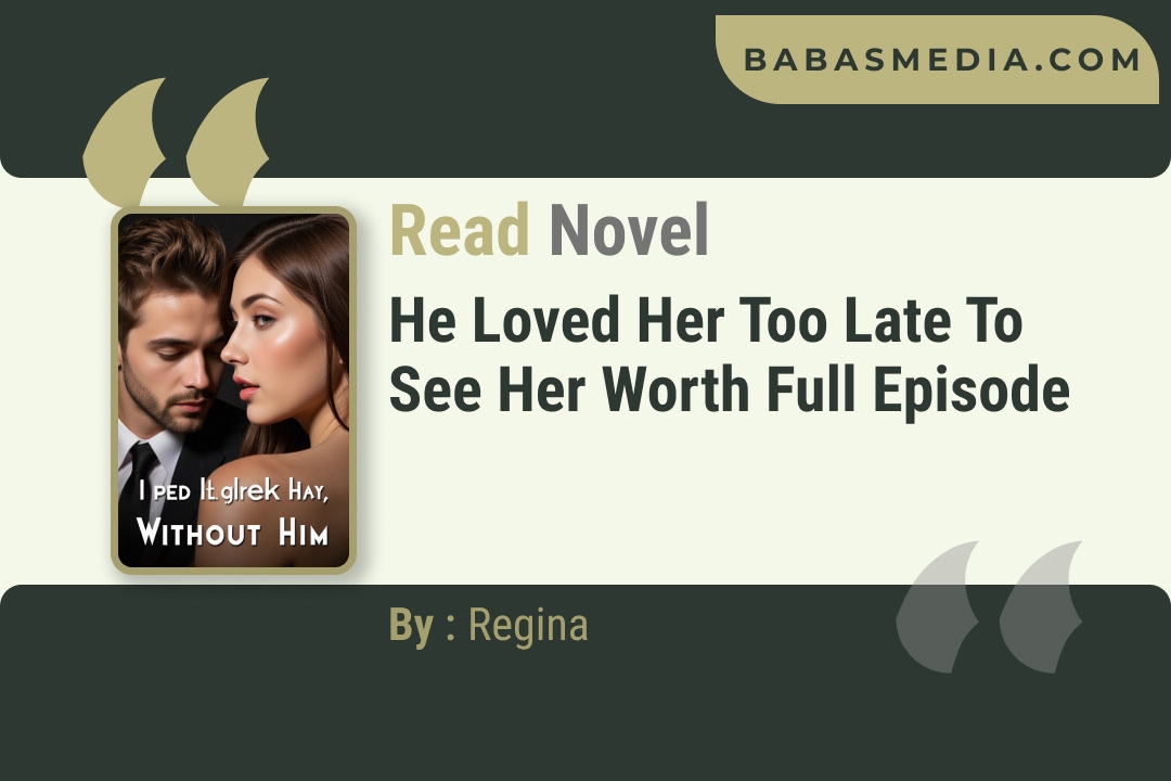 He Loved Her Too Late To See Her Worth Novel By Regina Reviews