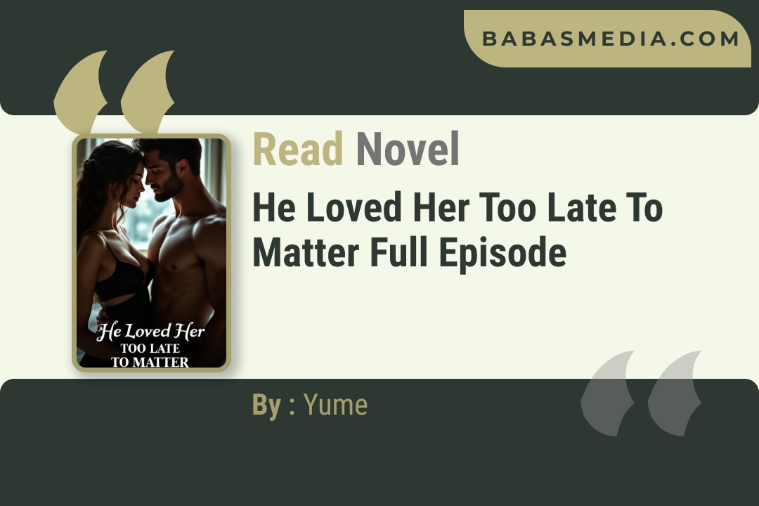 He Loved Her Too Late to Matter Novel By Yume Reviews