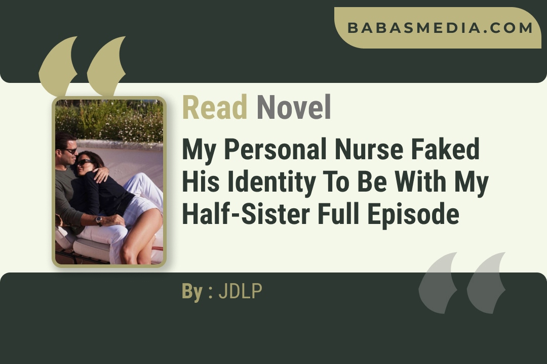 My Personal Nurse Faked His Identity to be with My Half-Sister Novel By JDLP Reviews