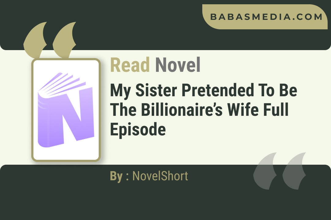 My Sister Pretended to be the Billionaire’s Wife Novel By NovelShort Reviews