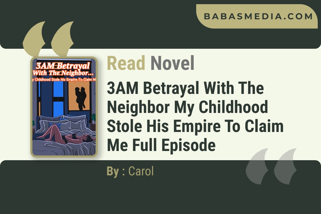 3AM Betrayal With The Neighbor My Childhood Stole His Empire To Claim Me Novel By Carol Reviews