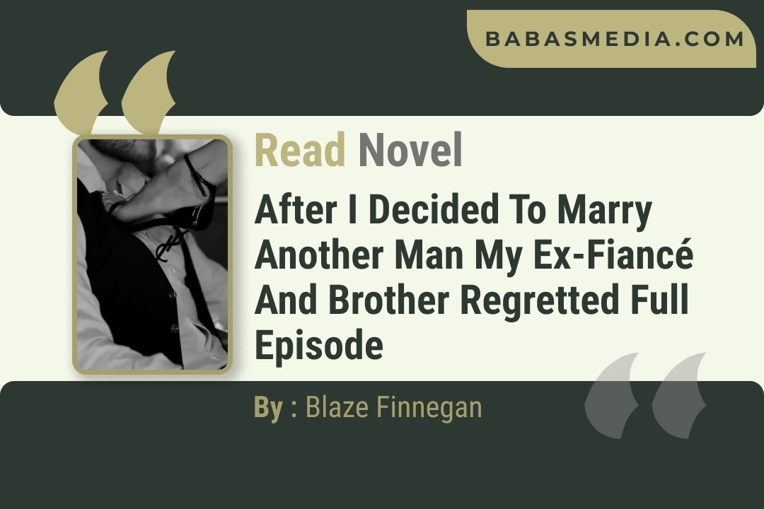After I Decided to Marry Another Man My Ex-Fiancé and Brother Regretted Novel By Blaze Finnegan Reviews