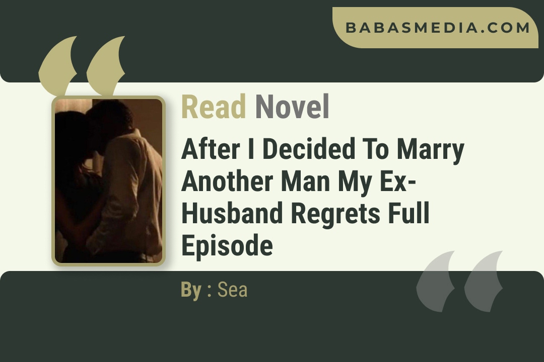 After I Decided to Marry Another Man My Ex-husband Regrets Novel By Sea Reviews