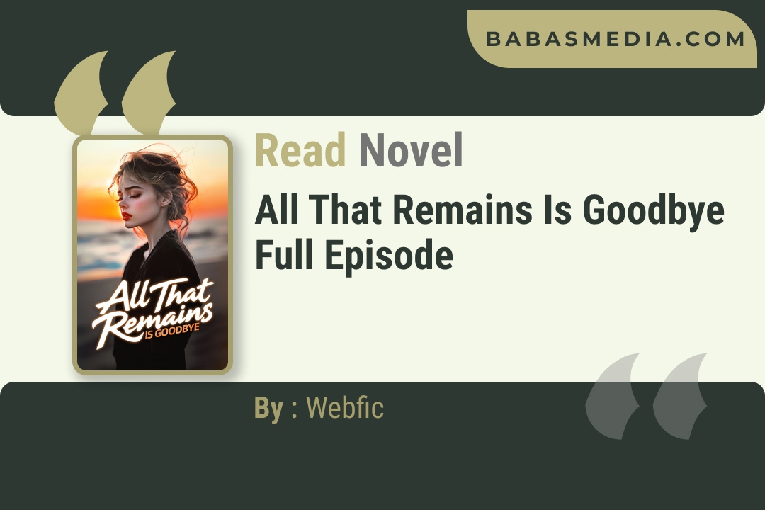 All That Remains Is Goodbye Novel By Webfic Reviews