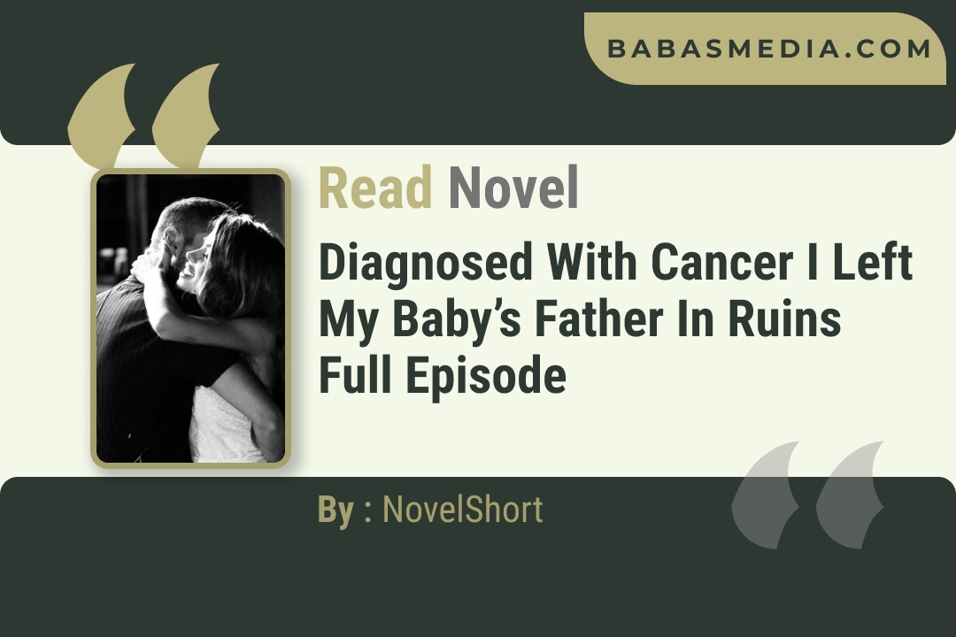 Diagnosed With Cancer I Left My Baby’s Father in Ruins Novel By NovelShort Reviews