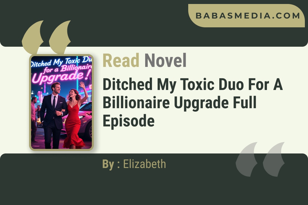 Ditched My Toxic Duo for a Billionaire Upgrade Novel By Elizabeth Reviews