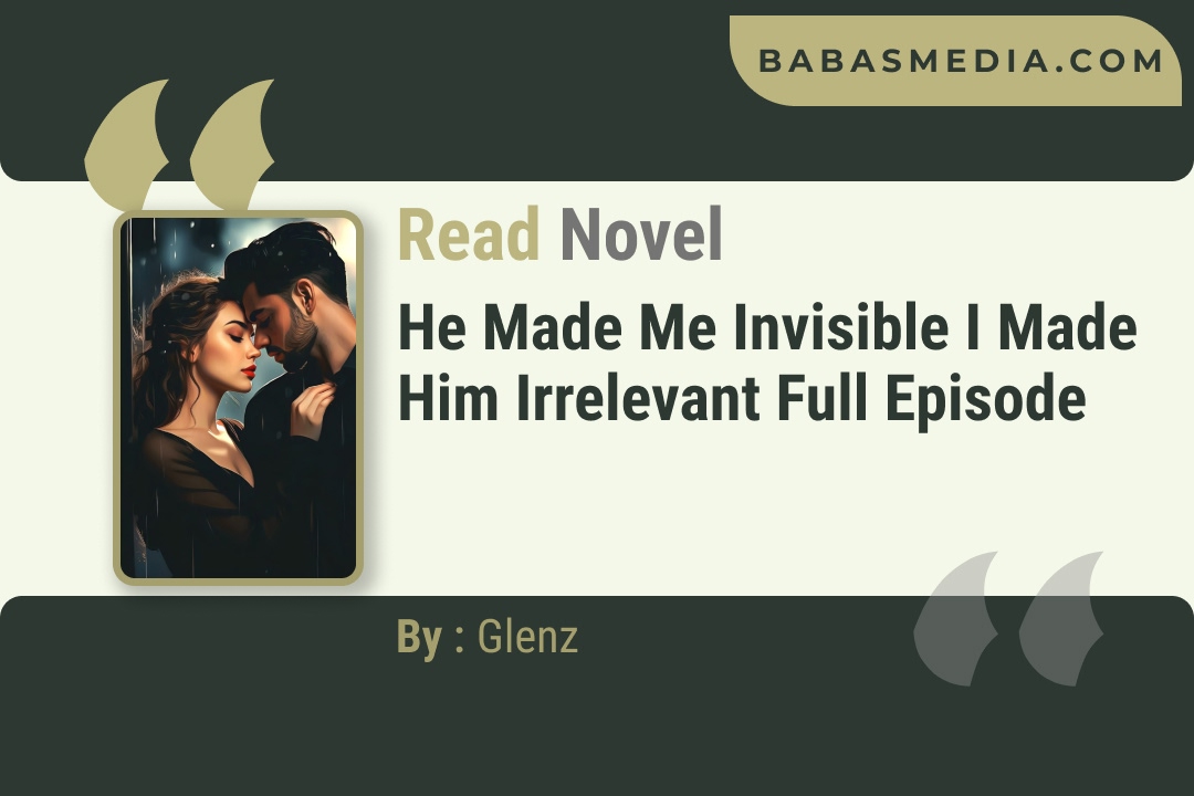 He Made Me Invisible I Made Him Irrelevant Novel By Glenz Reviews