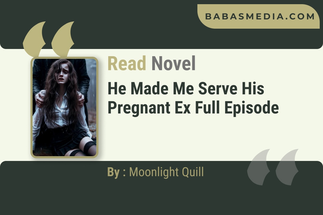 He Made Me Serve His Pregnant Ex Novel By Moonlight Quill Reviews