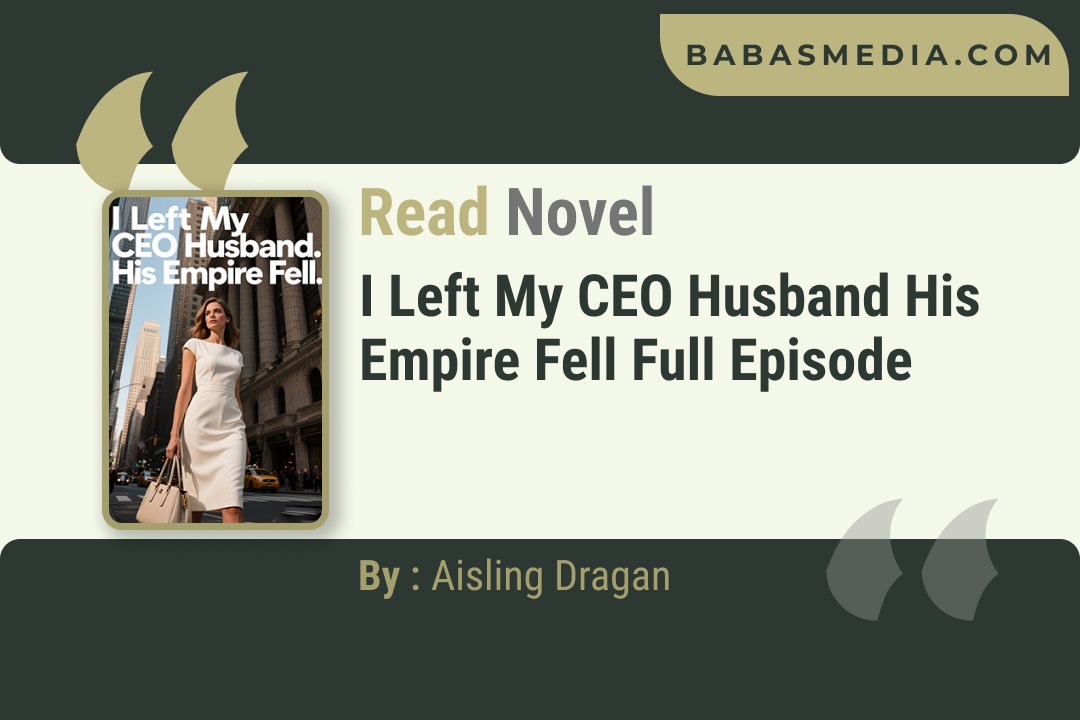 I Left My CEO Husband His Empire Fell Novel By Aisling Dragan Reviews