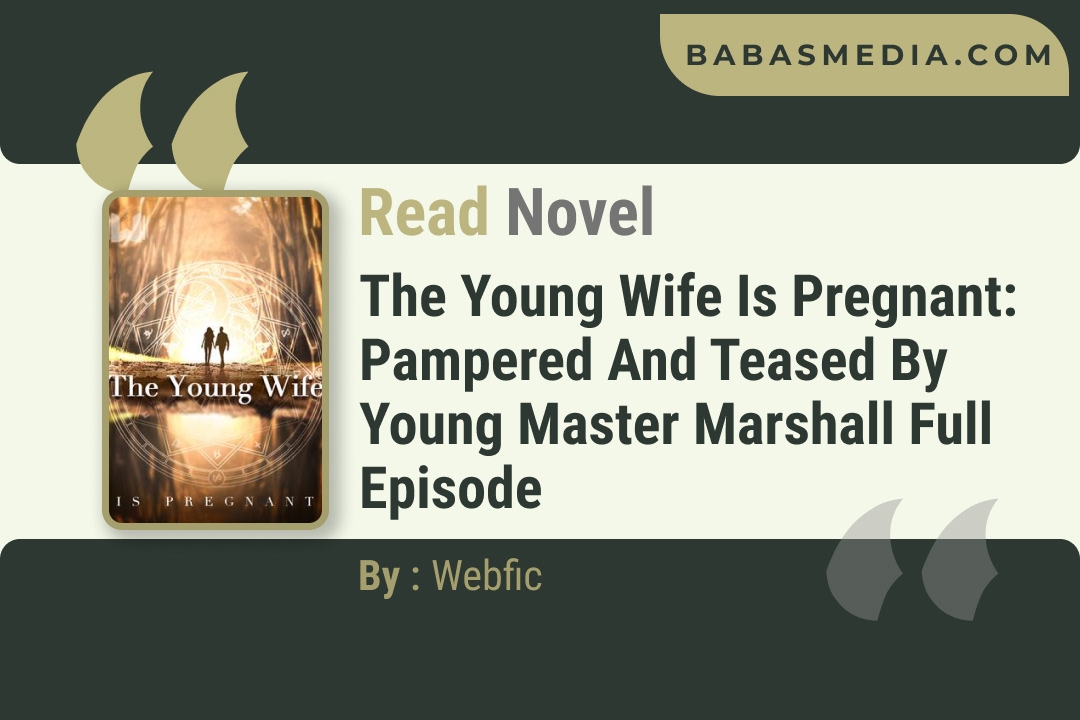 The Young Wife is Pregnant: Pampered and Teased by Young Master Marshall Novel By Webfic Reviews