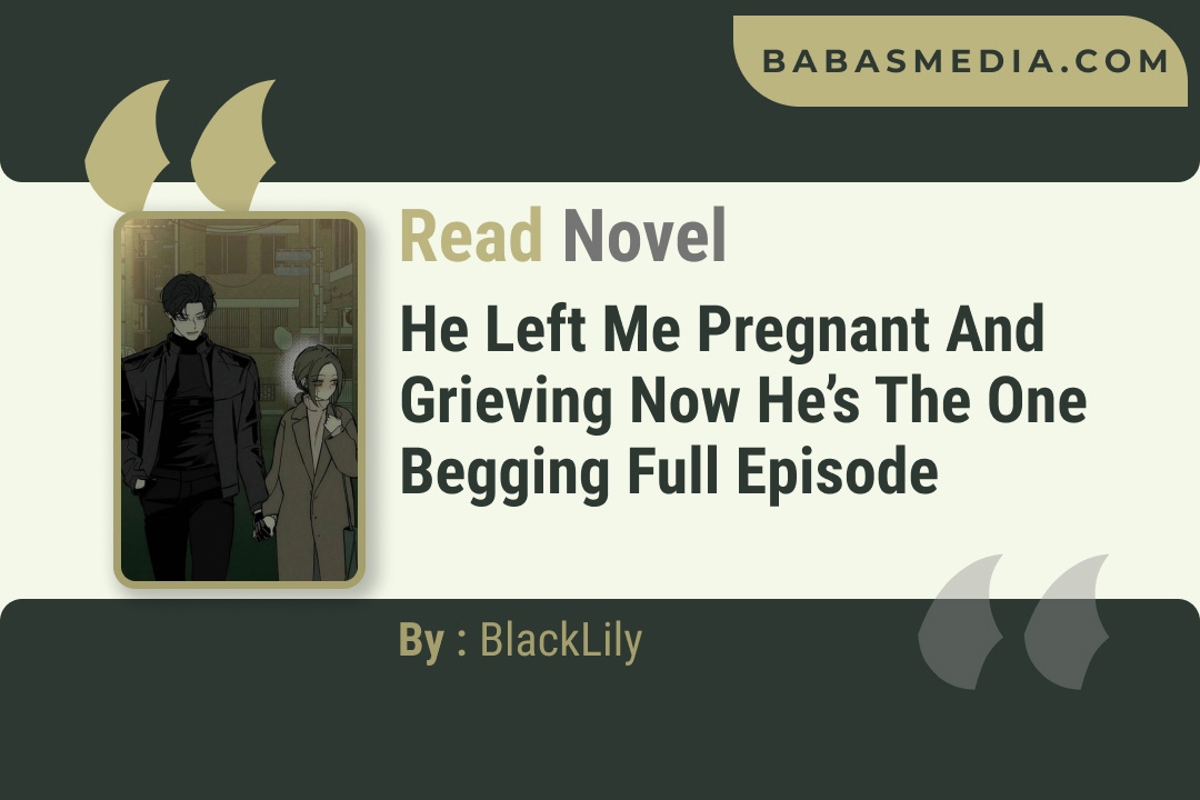 He Left Me Pregnant and Grieving Now He’s the One Begging Novel By BlackLily Reviews