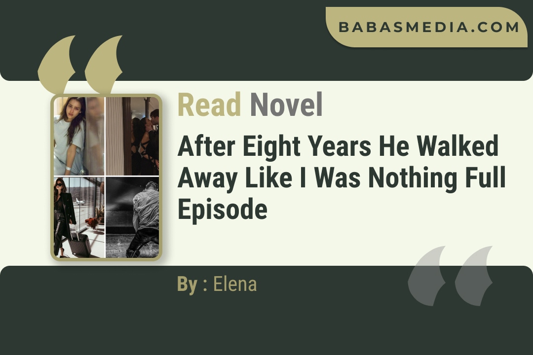 After Eight Years He Walked Away Like I Was Nothing Novel By Elena