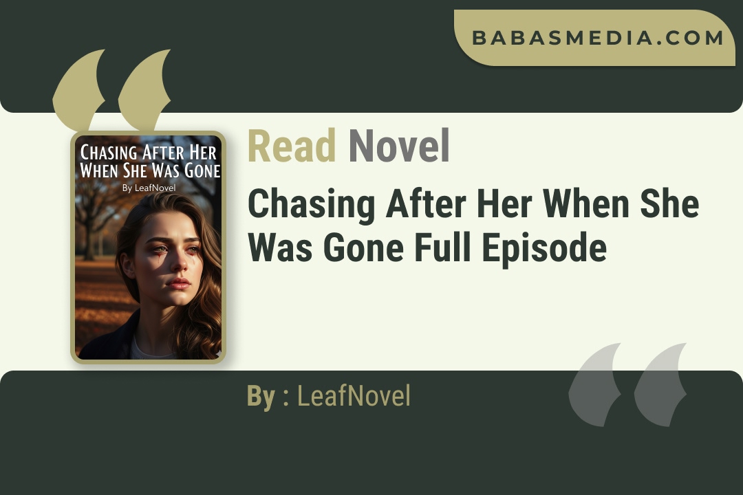 Chasing After Her When She Was Gone Novel By LeafNovel Read Reviews