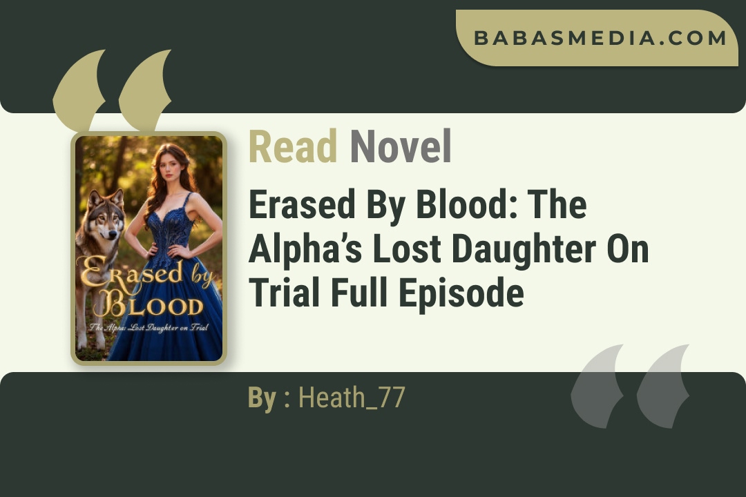Erased by Blood: The Alpha’s Lost Daughter on Trial Novel By Heath_77 Read Reviews