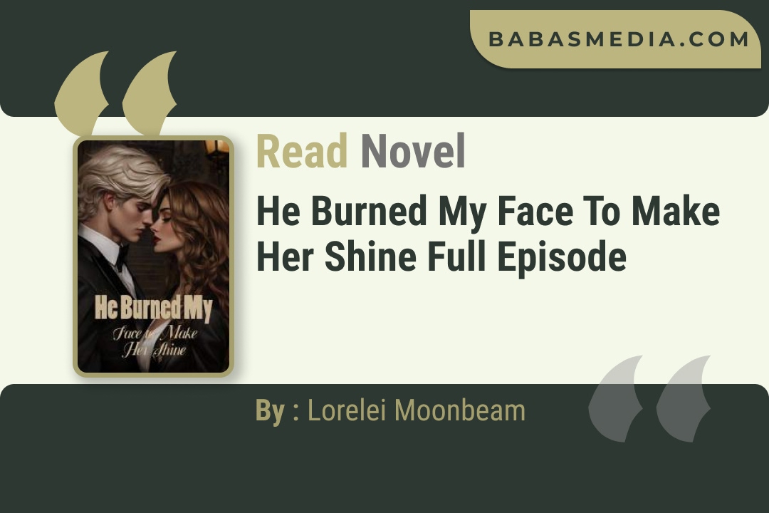 He Burned My Face to Make Her Shine Novel By Lorelei Moonbeam Read Reviews