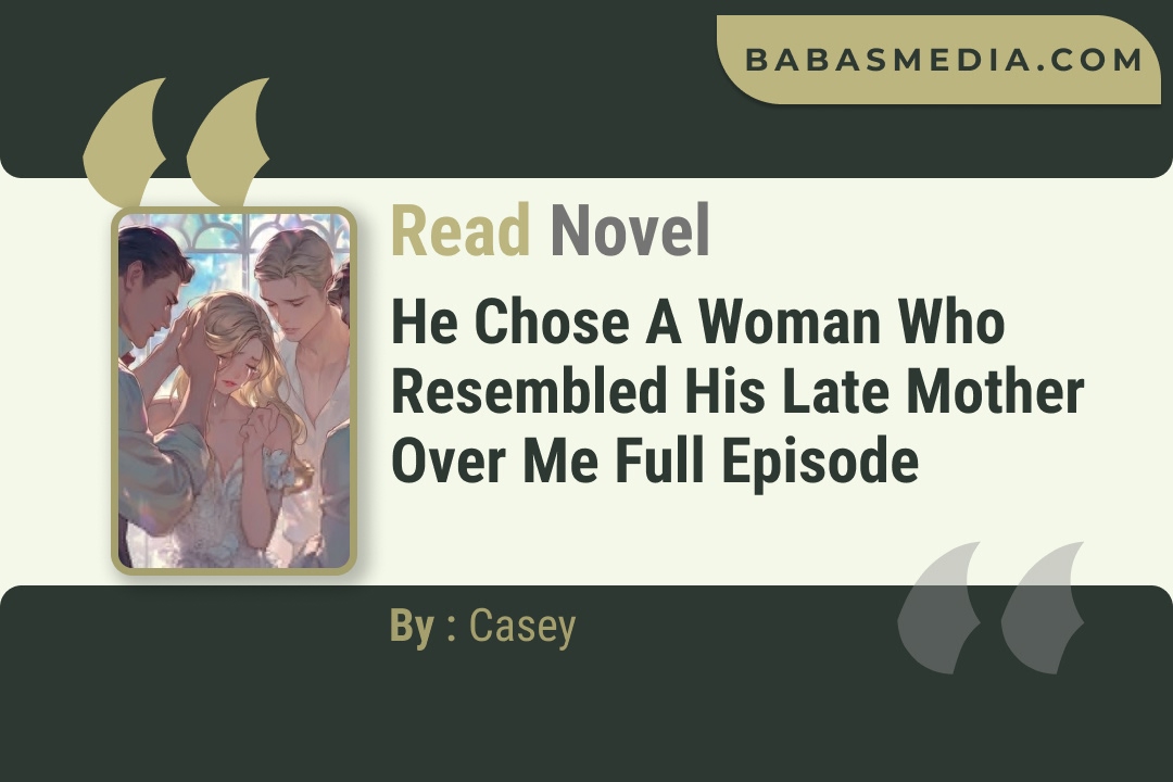 He Chose a Woman Who Resembled His Late Mother Over Me Novel By Casey Read Reviews