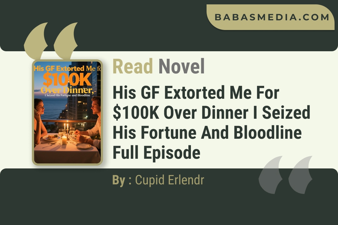 His GF Extorted Me for $100K Over Dinner I Seized His Fortune and Bloodline Novel By Cupid Erlendr Read Reviews