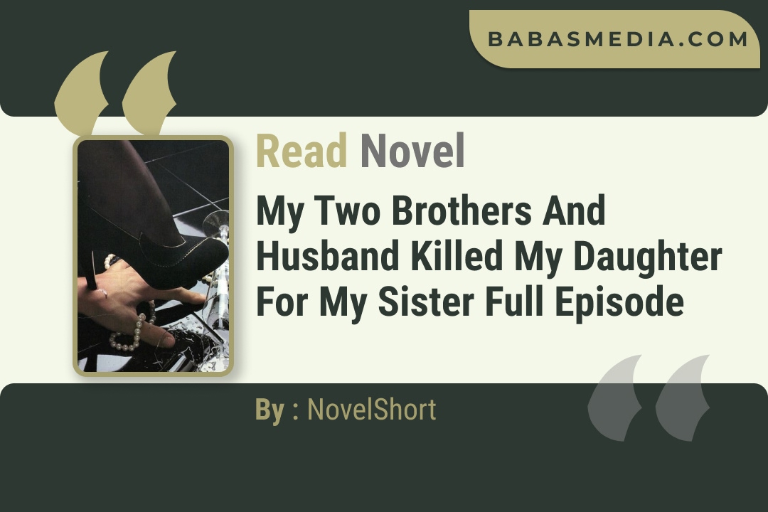 My Two Brothers and Husband Killed My Daughter for my Sister Novel By NovelShort Read Reviews