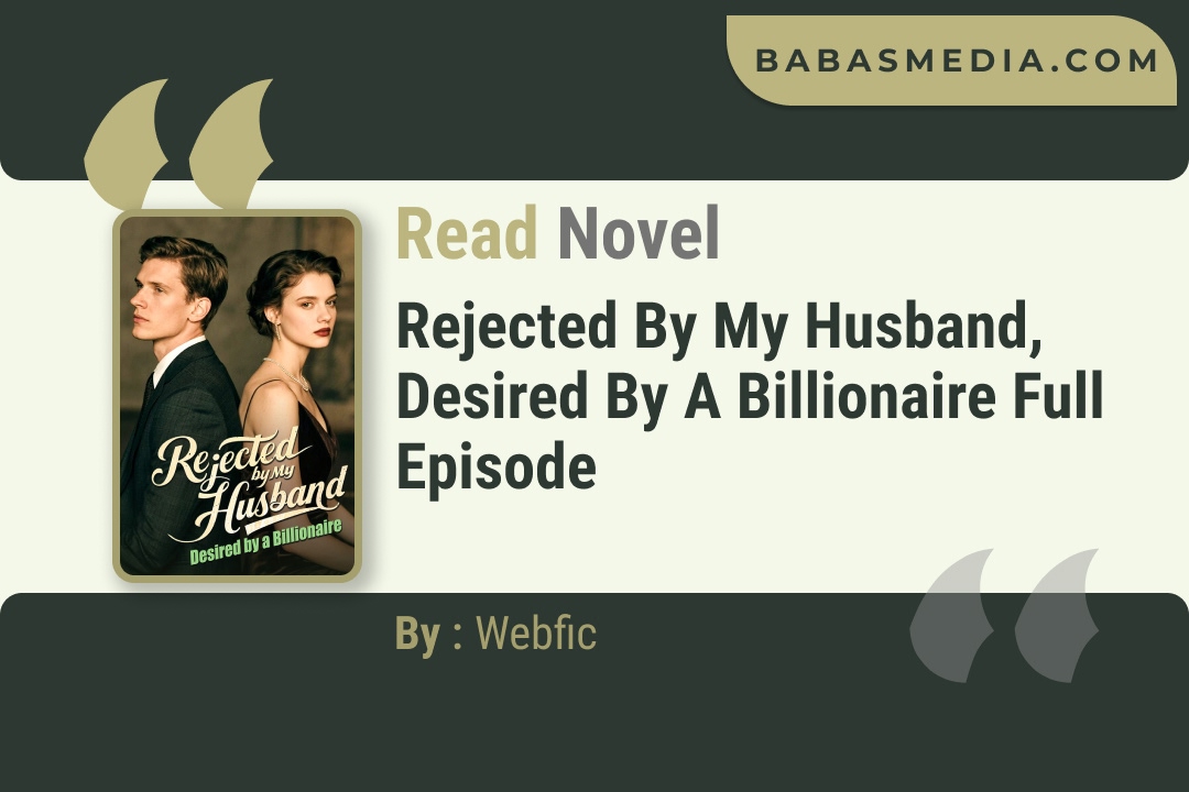Rejected by My Husband, Desired by a Billionaire Novel By Webfic Read Reviews