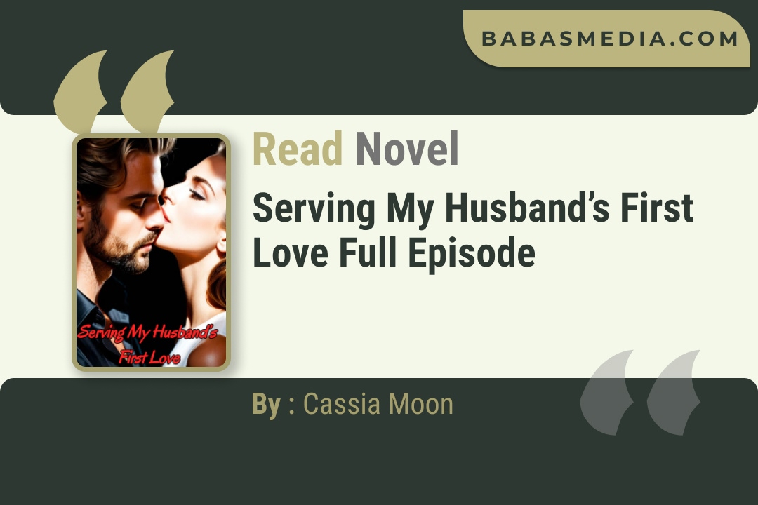 Serving My Husband’s First Love Novel By Cassia Moon Read Reviews