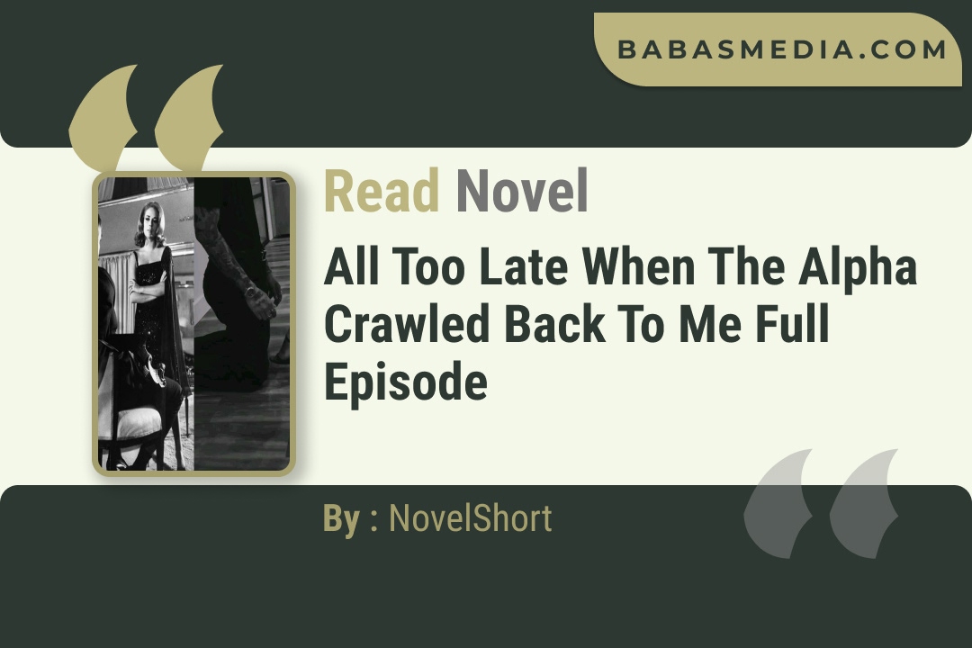All too Late When the Alpha Crawled Back to Me Novel By NovelShort Read Reviews