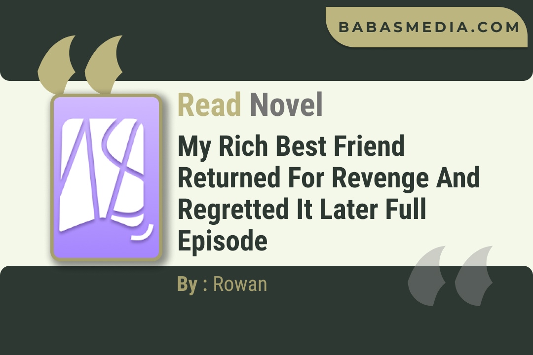 My Rich Best Friend Returned for Revenge and Regretted It Later Novel By Rowan Read Reviews