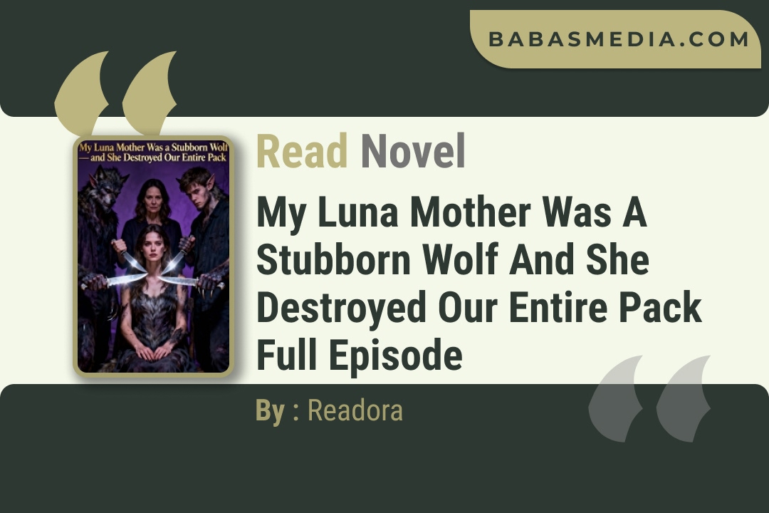 My Luna Mother Was a Stubborn Wolf and She Destroyed Our Entire Pack Novel By Readora Read Reviews