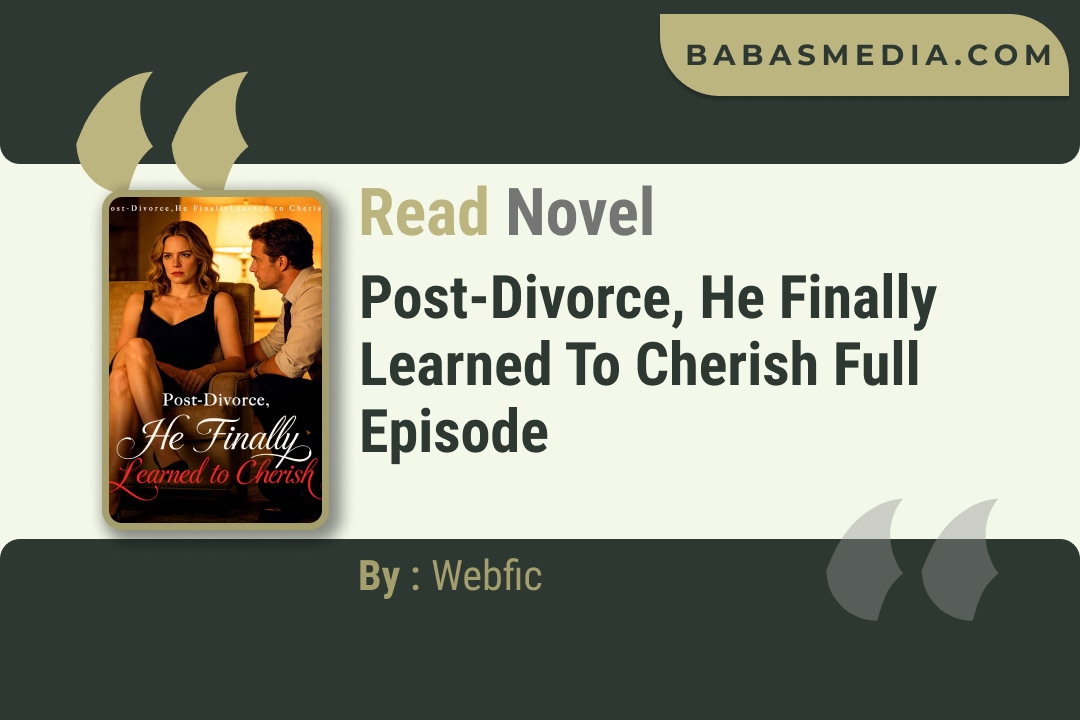 Post-Divorce, He Finally Learned to Cherish Novel By Webfic Read Reviews