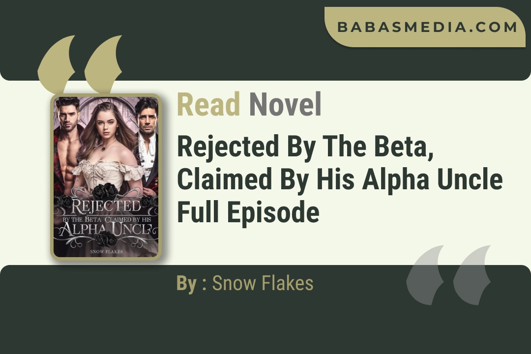 Rejected By The Beta, Claimed By His Alpha Uncle Novel By Snow Flakes Read Reviews
