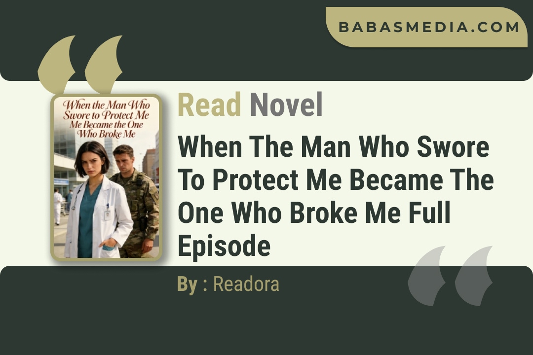 When the Man Who Swore to Protect Me Became the One Who Broke Me Novel By Readora Read Reviews