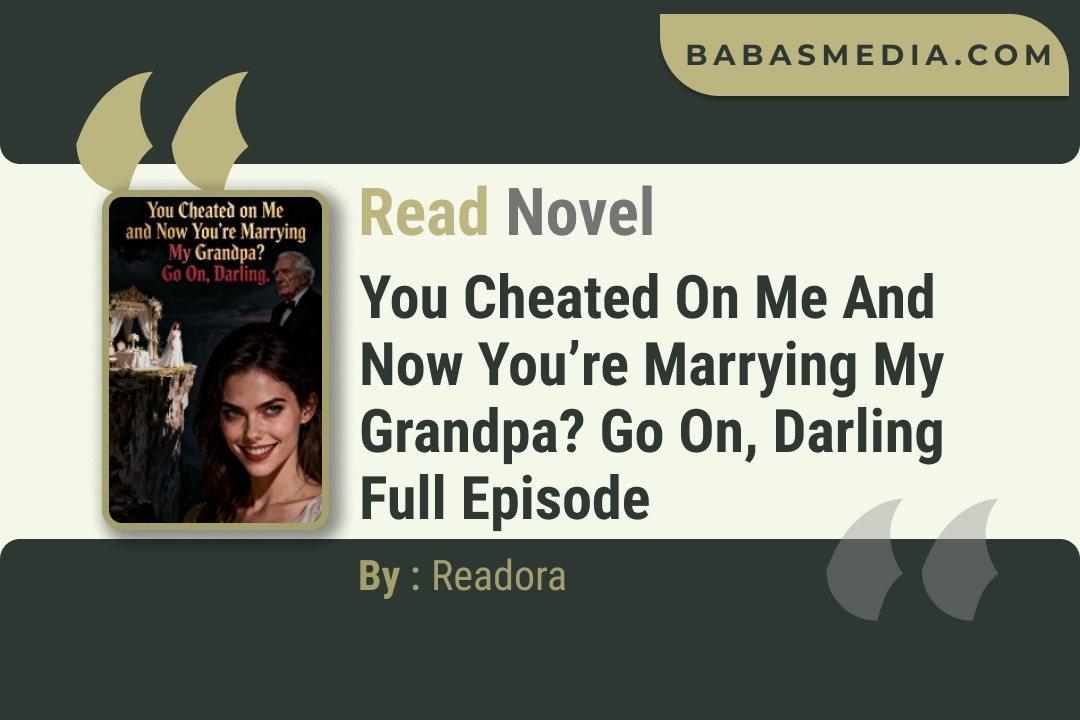 You Cheated on Me and Now You’re Marrying My Grandpa? Go On, Darling Novel By Readora Read Reviews